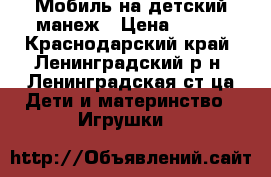 Мобиль на детский манеж › Цена ­ 400 - Краснодарский край, Ленинградский р-н, Ленинградская ст-ца Дети и материнство » Игрушки   